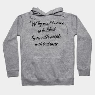 why would i care to be liked by terrible people with bad taste Hoodie